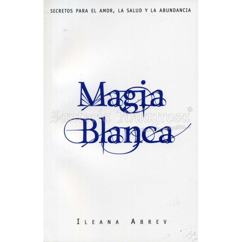 LIBRO Magia Blanca (Secretos para amor, salud y abundancia) (Ileana Abrev) (Llw) (HAS)